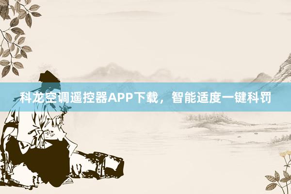 科龙空调遥控器APP下载，智能适度一键科罚